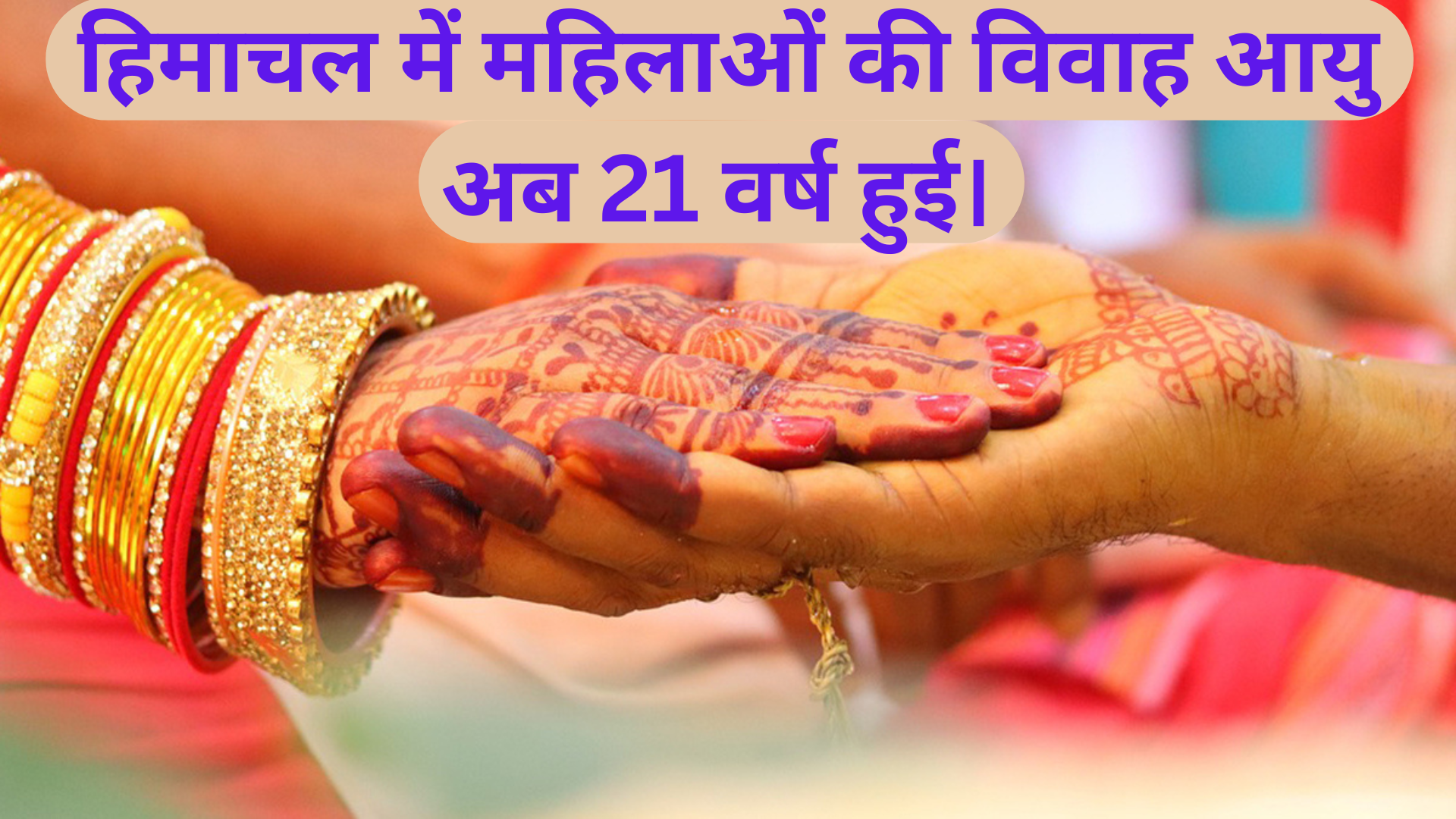 हिमाचल में महिलाओं की विवाह आयु अब 21 वर्ष हुई। The marriage age of women in Himachal is now 21 years