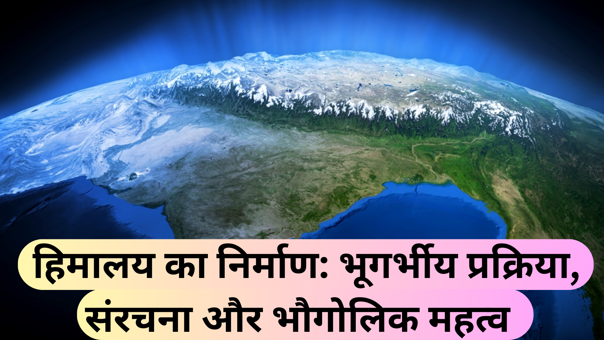 हिमालय का निर्माण: भूगर्भीय प्रक्रिया, संरचना और भौगोलिक महत्व Formation of Himalayas: Geological process, structure and geographical significance