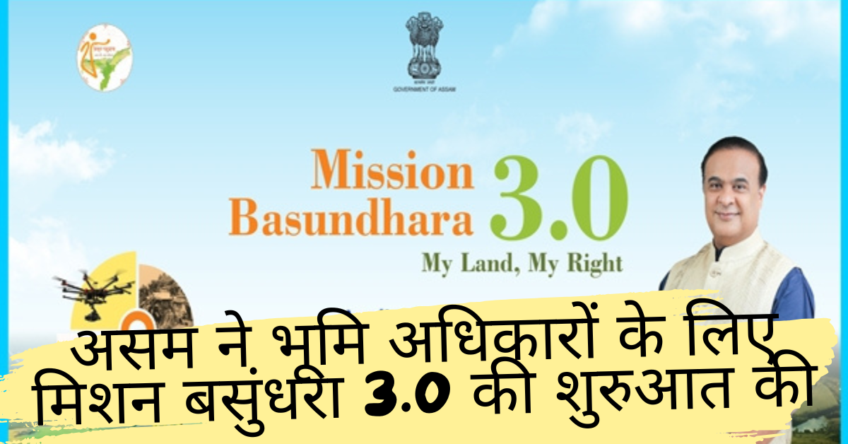 असम ने भूमि अधिकारों के लिए मिशन बसुंधरा 3.0 की शुरुआत की Assam launches Mission Basundhara 3.0 for land rights