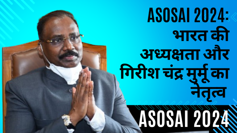 ASOSAI 2024: भारत की अध्यक्षता और गिरीश चंद्र मुर्मू का नेतृत्व ASOSAI 2024: Presidency of India and leadership of Girish Chandra Murmu